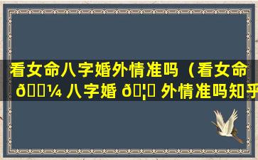 看女命八字婚外情准吗（看女命 🐼 八字婚 🦉 外情准吗知乎）